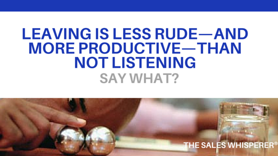 Leaving is less rude than not listening.